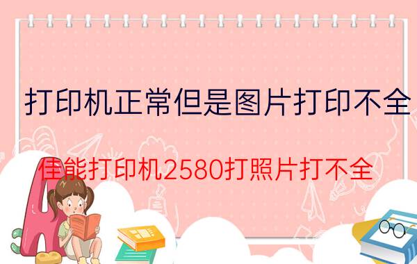 打印机正常但是图片打印不全 佳能打印机2580打照片打不全？